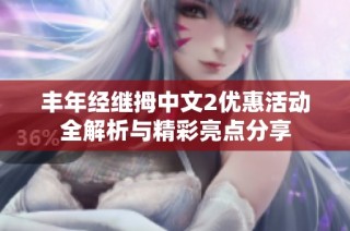 丰年经继拇中文2优惠活动全解析与精彩亮点分享
