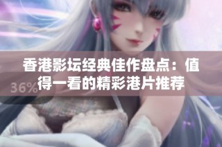 香港影坛经典佳作盘点：值得一看的精彩港片推荐