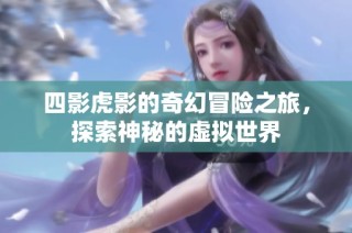 四影虎影的奇幻冒险之旅，探索神秘的虚拟世界