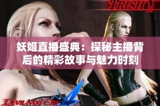 妖姬直播盛典：探秘主播背后的精彩故事与魅力时刻