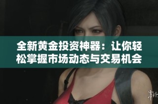 全新黄金投资神器：让你轻松掌握市场动态与交易机会