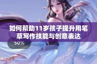 如何帮助11岁孩子提升用笔草写作技能与创意表达