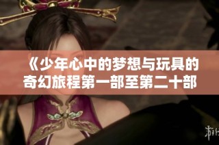 《少年心中的梦想与玩具的奇幻旅程第一部至第二十部》
