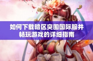 如何下载暗区突围国际服并畅玩游戏的详细指南