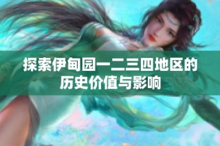 探索伊甸园一二三四地区的历史价值与影响