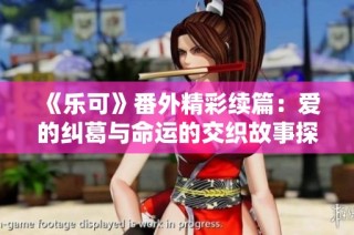 《乐可》番外精彩续篇：爱的纠葛与命运的交织故事探秘