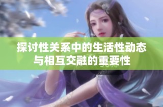 探讨性关系中的生活性动态与相互交融的重要性