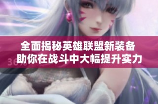 全面揭秘英雄联盟新装备 助你在战斗中大幅提升实力成为最强游戏王者！