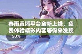 春雨直播平台全新上线，免费体验精彩内容等你来发现