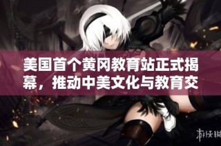 美国首个黄冈教育站正式揭幕，推动中美文化与教育交流新进展