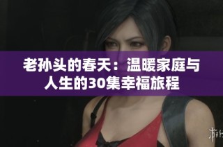 老孙头的春天：温暖家庭与人生的30集幸福旅程