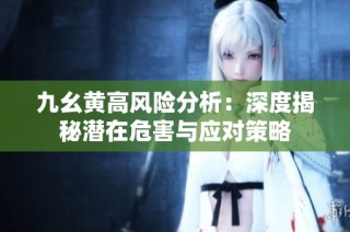 九幺黄高风险分析：深度揭秘潜在危害与应对策略