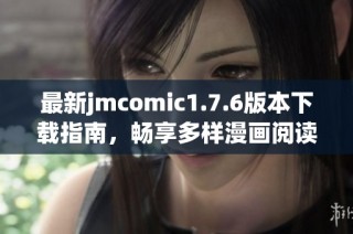 最新jmcomic1.7.6版本下载指南，畅享多样漫画阅读体验