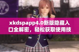 xkdspapp4.0新版隐藏入口全解密，轻松获取使用技巧