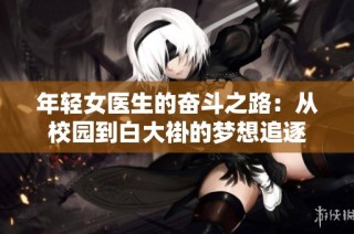 年轻女医生的奋斗之路：从校园到白大褂的梦想追逐