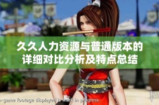 久久人力资源与普通版本的详细对比分析及特点总结