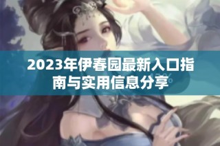 2023年伊春园最新入口指南与实用信息分享