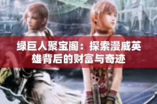 绿巨人聚宝阁：探索漫威英雄背后的财富与奇迹