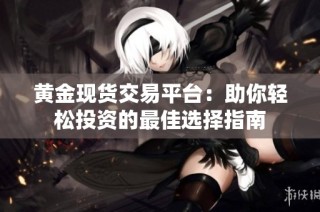 黄金现货交易平台：助你轻松投资的最佳选择指南