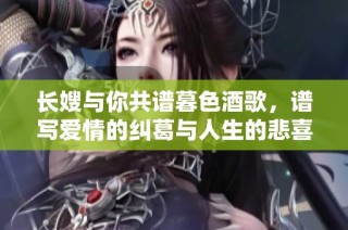 长嫂与你共谱暮色酒歌，谱写爱情的纠葛与人生的悲喜