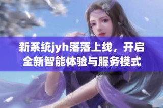 新系统jyh落落上线，开启全新智能体验与服务模式