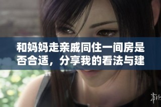和妈妈走亲戚同住一间房是否合适，分享我的看法与建议