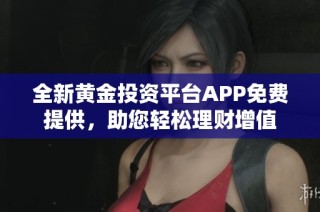全新黄金投资平台APP免费提供，助您轻松理财增值