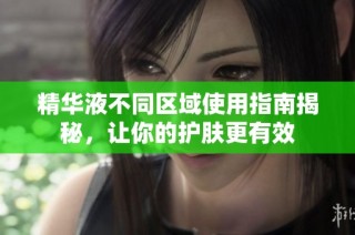 精华液不同区域使用指南揭秘，让你的护肤更有效