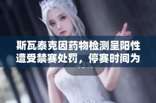 斯瓦泰克因药物检测呈阳性遭受禁赛处罚，停赛时间为一个月