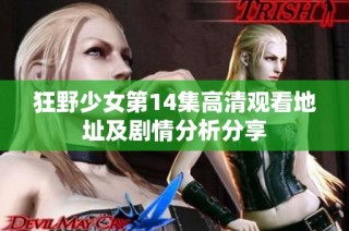 狂野少女第14集高清观看地址及剧情分析分享