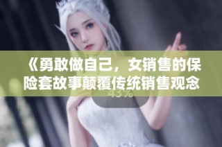《勇敢做自己，女销售的保险套故事颠覆传统销售观念》