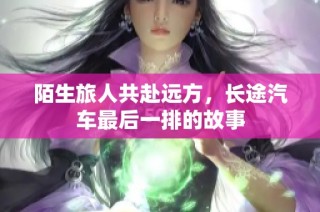 陌生旅人共赴远方，长途汽车最后一排的故事