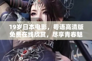 19岁日本电影，粤语高清版免费在线欣赏，尽享青春魅力