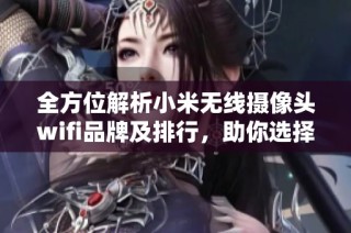全方位解析小米无线摄像头wifi品牌及排行，助你选择最佳安防设备