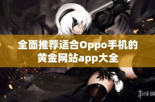 全面推荐适合Oppo手机的黄金网站app大全