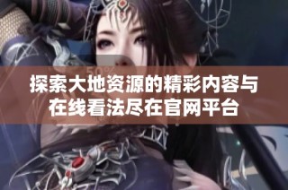 探索大地资源的精彩内容与在线看法尽在官网平台