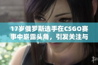 17岁俄罗斯选手在CSGO赛事中崭露头角，引发关注与热议
