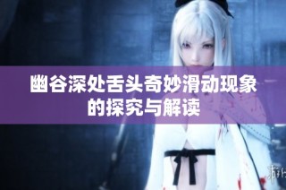 幽谷深处舌头奇妙滑动现象的探究与解读