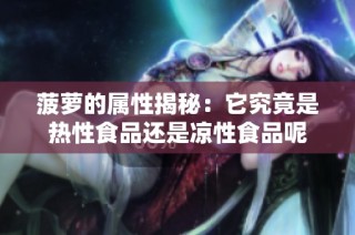菠萝的属性揭秘：它究竟是热性食品还是凉性食品呢
