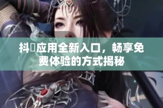 抖抈应用全新入口，畅享免费体验的方式揭秘