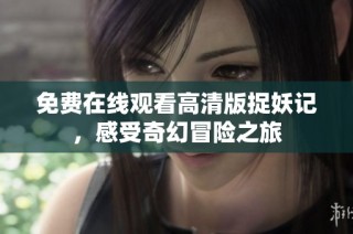 免费在线观看高清版捉妖记，感受奇幻冒险之旅