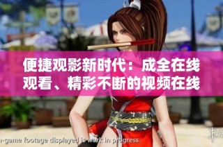 便捷观影新时代：成全在线观看、精彩不断的视频在线体验