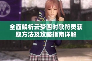 全面解析云梦四时歌符灵获取方法及攻略指南详解