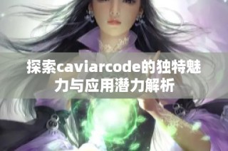 探索caviarcode的独特魅力与应用潜力解析