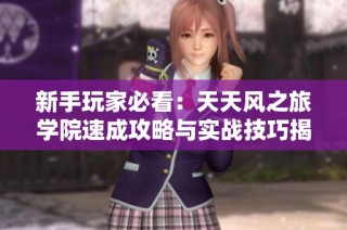 新手玩家必看：天天风之旅学院速成攻略与实战技巧揭秘