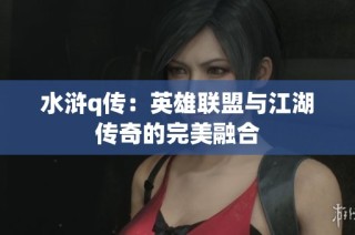 水浒q传：英雄联盟与江湖传奇的完美融合