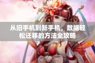 从旧手机到新手机，数据轻松迁移的方法全攻略