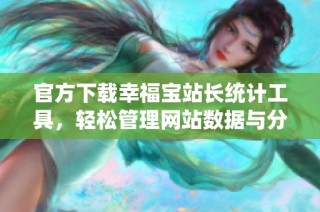 官方下载幸福宝站长统计工具，轻松管理网站数据与分析