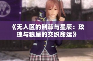 《无人区的荆棘与星辰：玫瑰与狼星的交织命运》