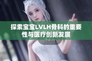 探索宝宝LVLH骨科的重要性与医疗创新发展